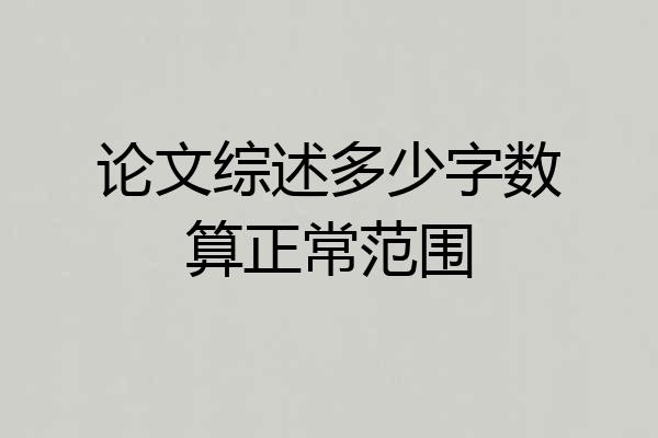 论文综述多少字数算正常范围