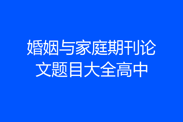婚姻与家庭期刊论文题目大全高中