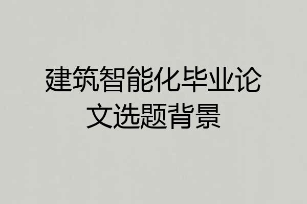 建筑智能化毕业论文选题背景