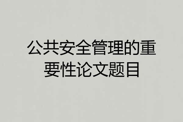 公共安全管理的重要性论文题目