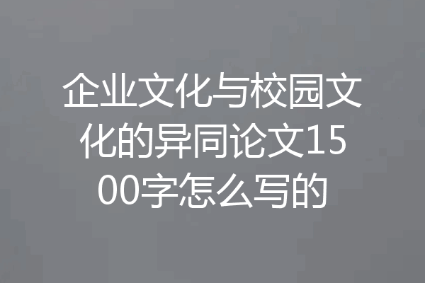 企业文化与校园文化的异同论文1500字怎么写的