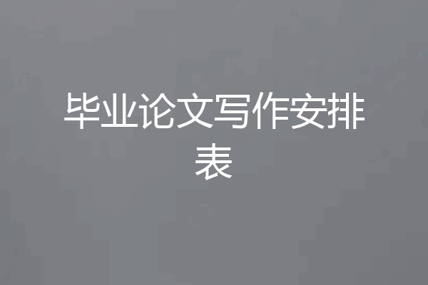 毕业论文写作安排表