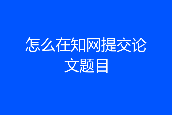 怎么在知网提交论文题目