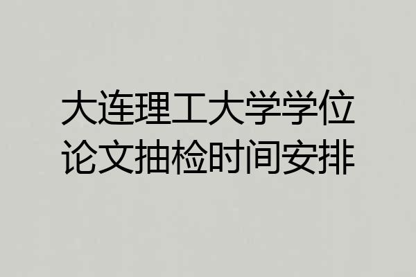 大连理工大学学位论文抽检时间安排