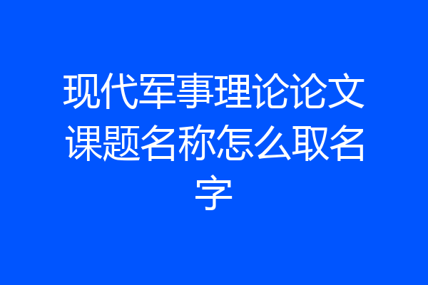 现代军事理论论文课题名称怎么取名字