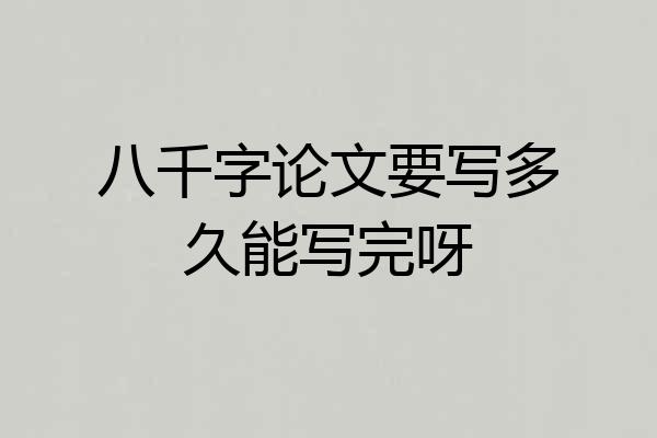 八千字论文要写多久能写完呀