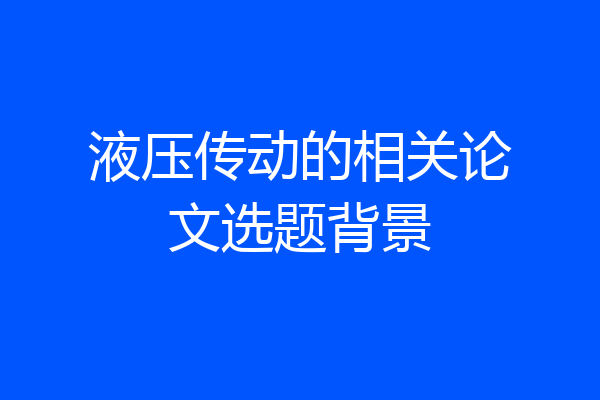 液压传动的相关论文选题背景