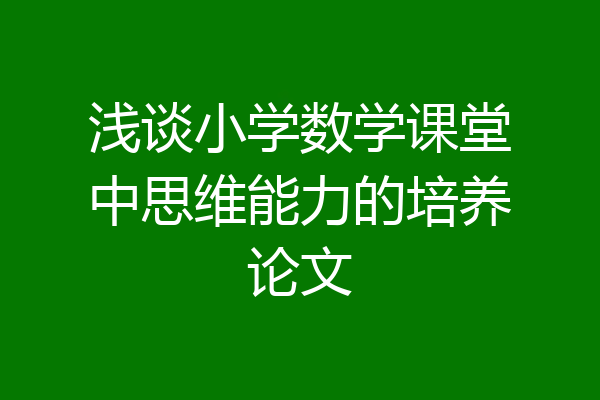 浅谈小学数学课堂中思维能力的培养论文