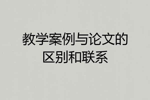 教学案例与论文的区别和联系