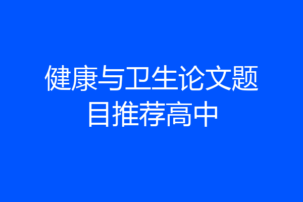 健康与卫生论文题目推荐高中