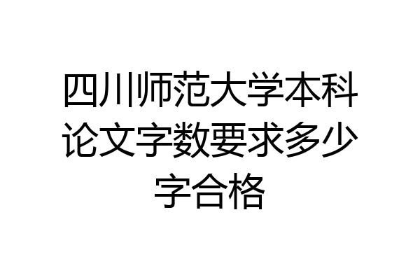 四川师范大学本科论文字数要求多少字合格