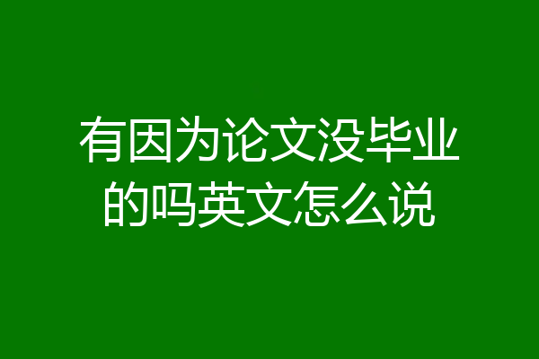 有因为论文没毕业的吗英文怎么说