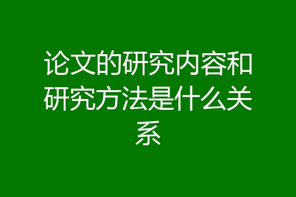 论文的研究内容和研究方法是什么关系