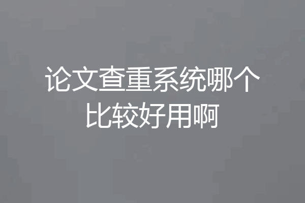 论文查重系统哪个比较好用啊