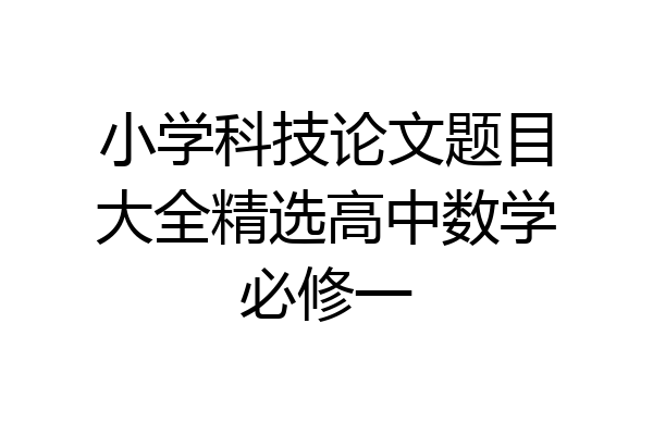 小学科技论文题目大全精选高中数学必修一