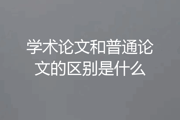 学术论文和普通论文的区别是什么