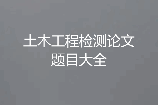 土木工程检测论文题目大全