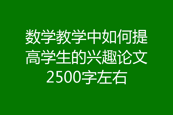 数学教学中如何提高学生的兴趣论文2500字左右