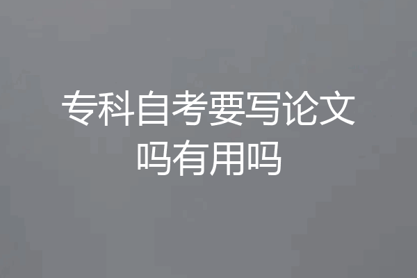专科自考要写论文吗有用吗