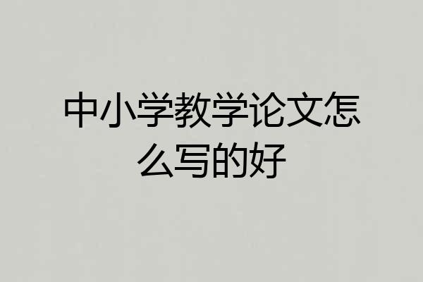 中小学教学论文怎么写的好