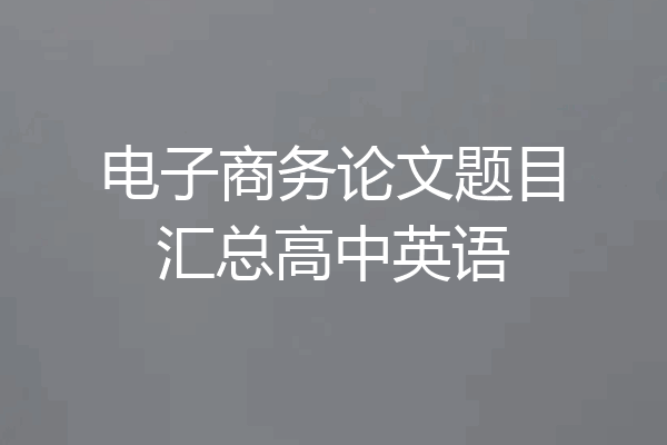 电子商务论文题目汇总高中英语