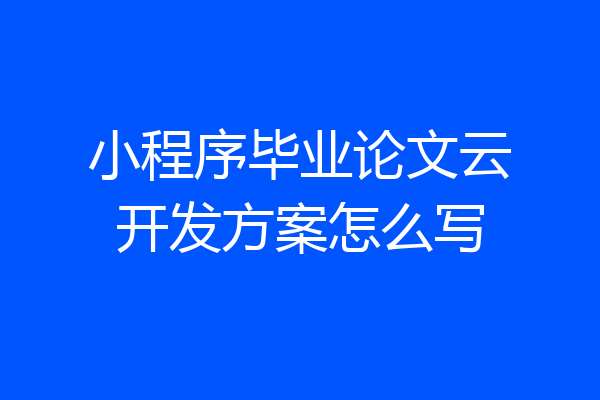 小程序毕业论文云开发方案怎么写