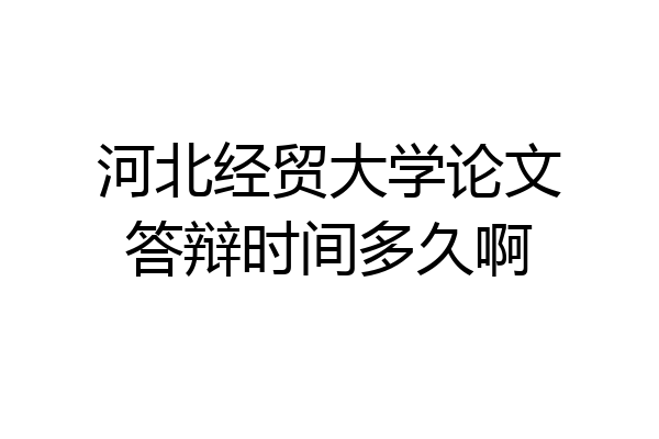 河北经贸大学论文答辩时间多久啊
