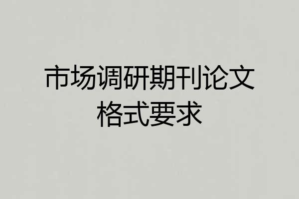 市场调研期刊论文格式要求