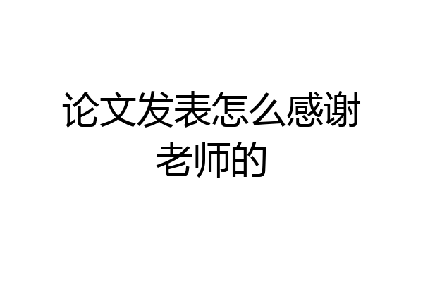 论文发表怎么感谢老师的