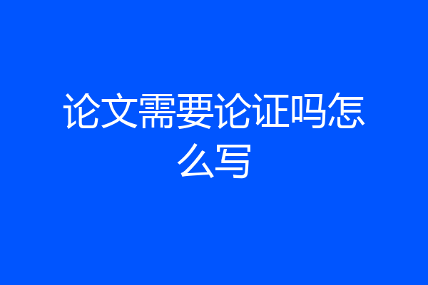 论文需要论证吗怎么写