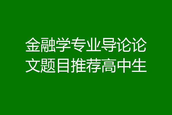 金融学专业导论论文题目推荐高中生