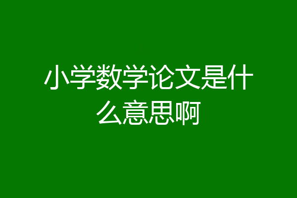小学数学论文是什么意思啊