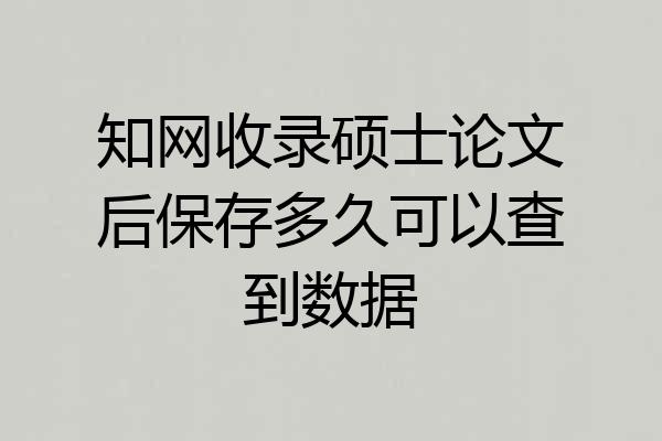 知网收录硕士论文后保存多久可以查到数据