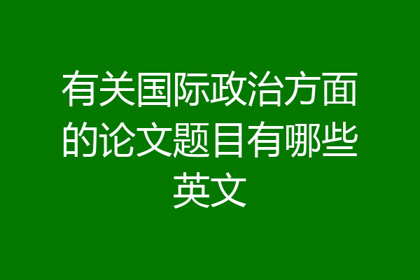 有关国际政治方面的论文题目有哪些英文