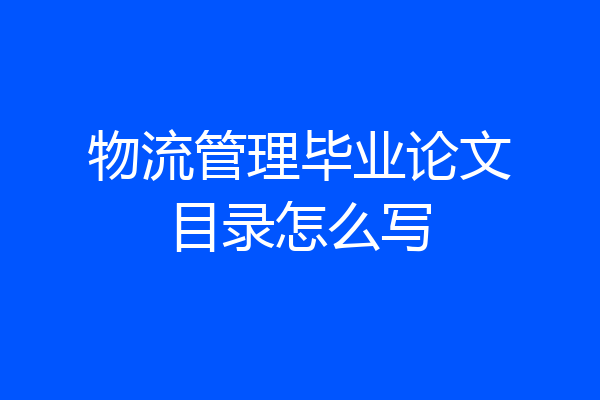 物流管理毕业论文目录怎么写