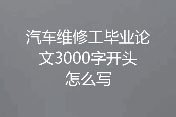 汽车维修工毕业论文3000字开头怎么写