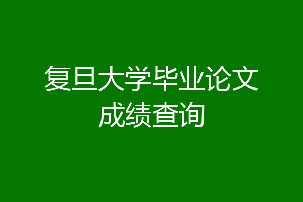 复旦大学毕业论文成绩查询