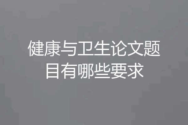 健康与卫生论文题目有哪些要求