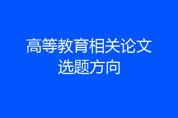 高等教育相关论文选题方向