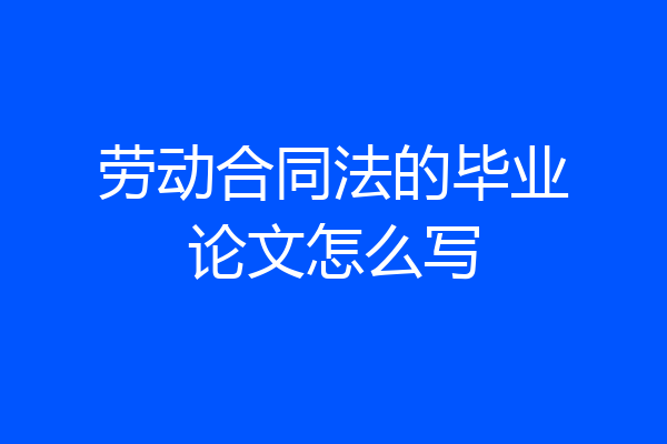劳动合同法的毕业论文怎么写