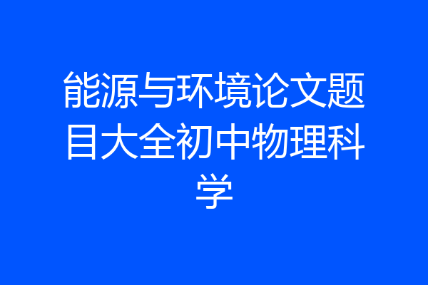 能源与环境论文题目大全初中物理科学