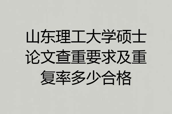 山东理工大学硕士论文查重要求及重复率多少合格