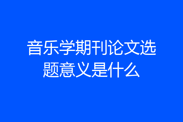 音乐学期刊论文选题意义是什么