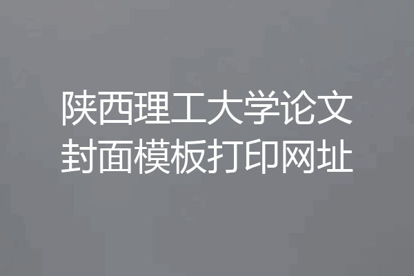 陕西理工大学论文封面模板打印网址