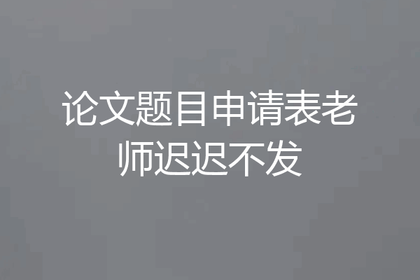 论文题目申请表老师迟迟不发