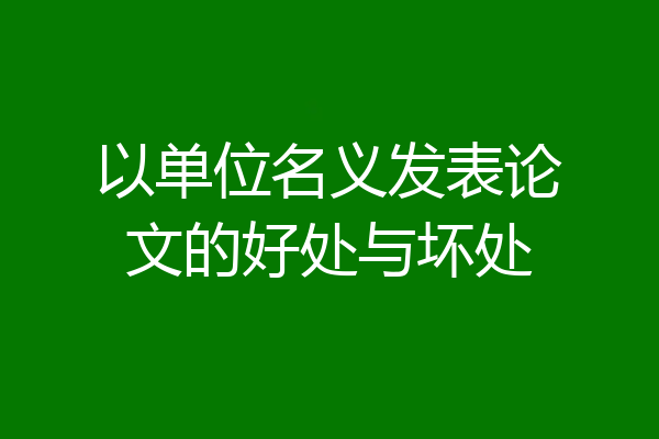 以单位名义发表论文的好处与坏处