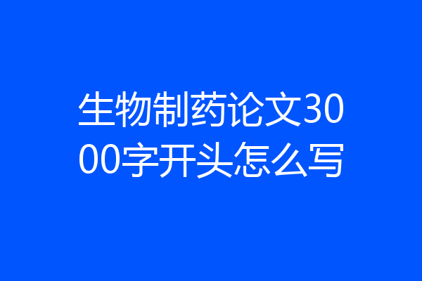 生物制药论文3000字开头怎么写