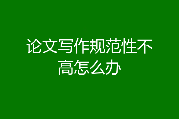 论文写作规范性不高怎么办