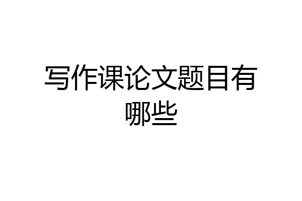 写作课论文题目有哪些