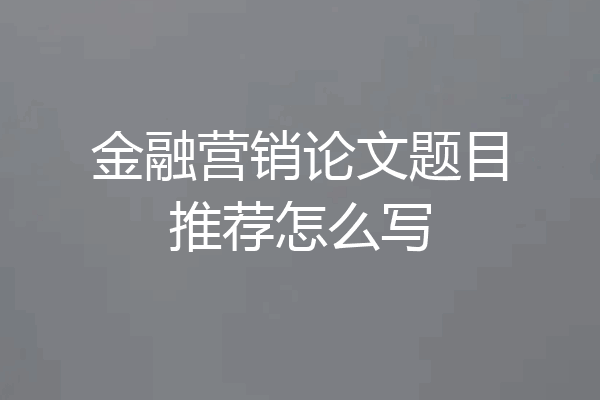 金融营销论文题目推荐怎么写